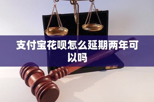 支付宝花呗怎么延期两年可以吗