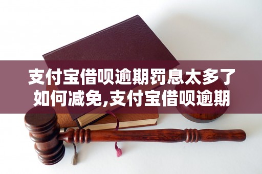 支付宝借呗逾期罚息太多了如何减免,支付宝借呗逾期罚息计算规则详解