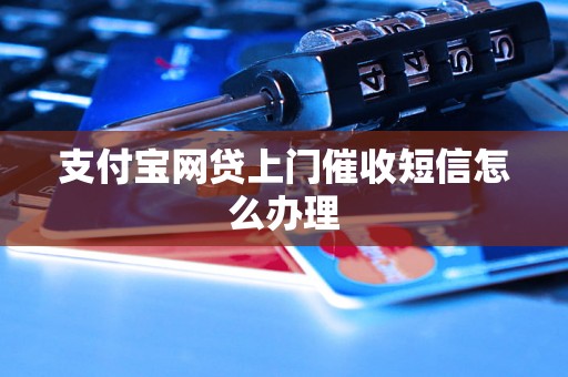 支付宝网贷上门催收短信怎么办理