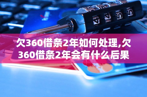 欠360借条2年如何处理,欠360借条2年会有什么后果