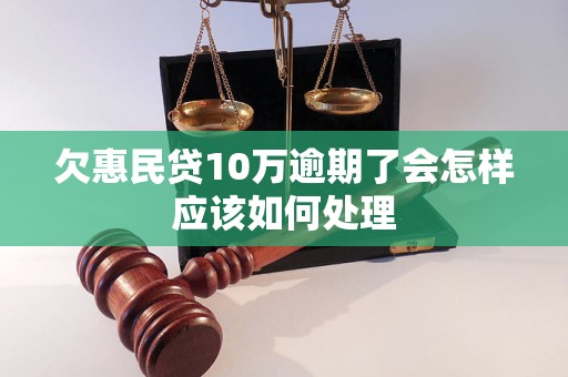 欠惠民贷10万逾期了会怎样应该如何处理