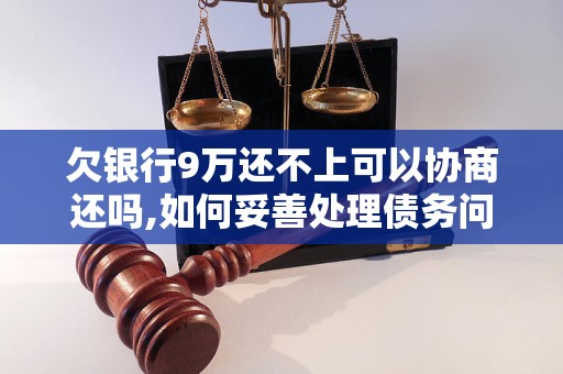 欠银行9万还不上可以协商还吗,如何妥善处理债务问题