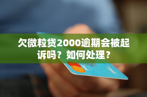 欠微粒贷2000逾期会被起诉吗？如何处理？