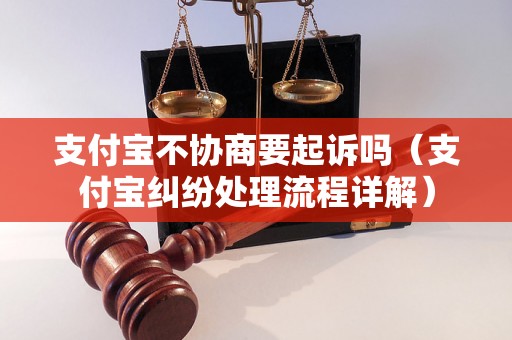 支付宝不协商要起诉吗（支付宝纠纷处理流程详解）