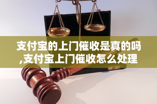 支付宝的上门催收是真的吗,支付宝上门催收怎么处理