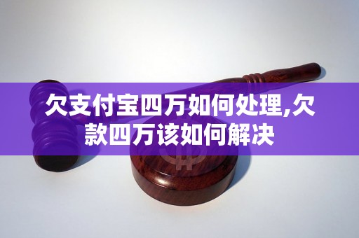 欠支付宝四万如何处理,欠款四万该如何解决