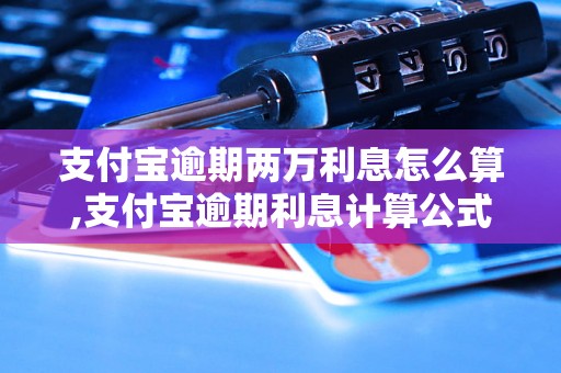 支付宝逾期两万利息怎么算,支付宝逾期利息计算公式