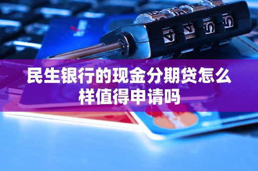 民生银行的现金分期贷怎么样值得申请吗