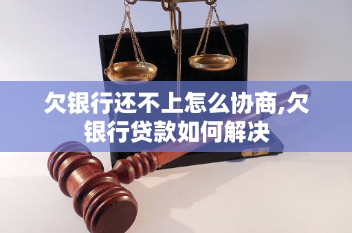 欠银行还不上怎么协商,欠银行贷款如何解决