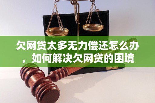 欠网贷太多无力偿还怎么办，如何解决欠网贷的困境