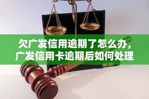 欠广发信用逾期了怎么办，广发信用卡逾期后如何处理