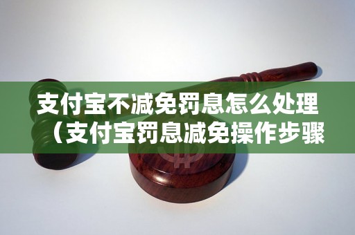 支付宝不减免罚息怎么处理（支付宝罚息减免操作步骤）