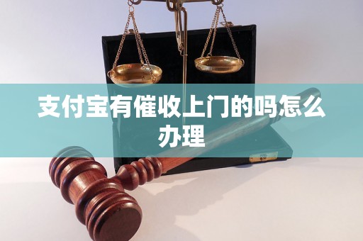 支付宝有催收上门的吗怎么办理