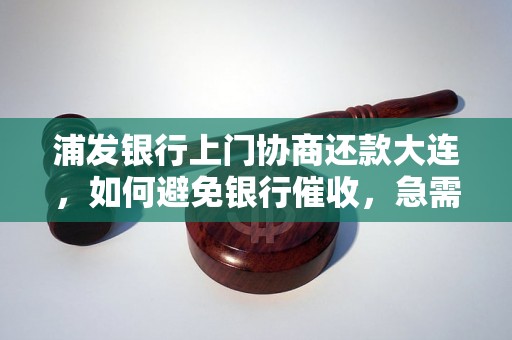 浦发银行上门协商还款大连，如何避免银行催收，急需还款攻略