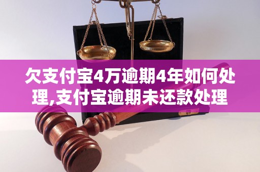 欠支付宝4万逾期4年如何处理,支付宝逾期未还款处理办法