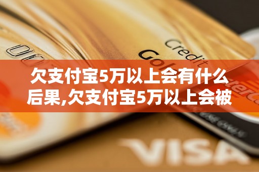 欠支付宝5万以上会有什么后果,欠支付宝5万以上会被怎么处理