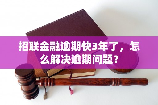 招联金融逾期快3年了，怎么解决逾期问题？