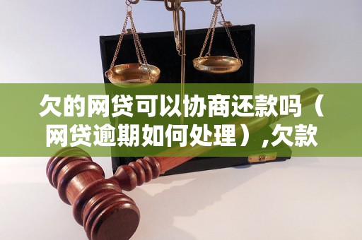 欠的网贷可以协商还款吗（网贷逾期如何处理）,欠款如何协商还清