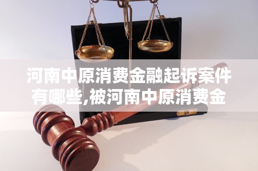 河南中原消费金融起诉案件有哪些,被河南中原消费金融起诉后该如何应对