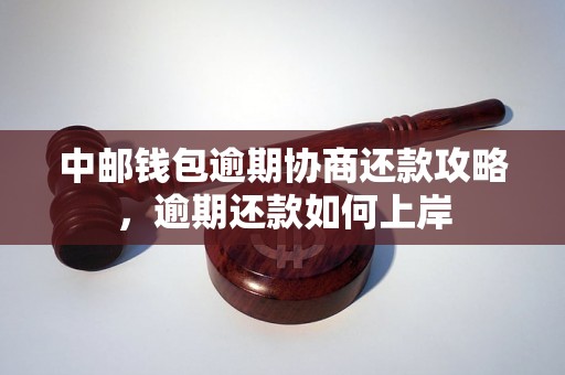 中邮钱包逾期协商还款攻略，逾期还款如何上岸