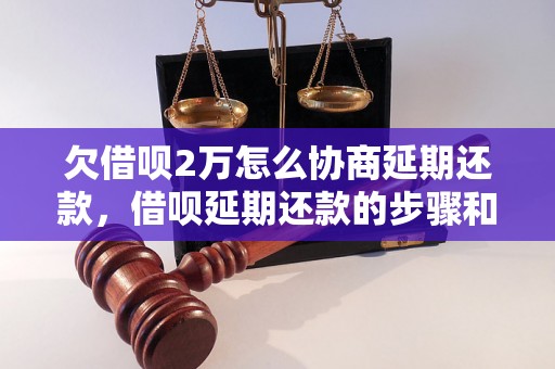 欠借呗2万怎么协商延期还款，借呗延期还款的步骤和注意事项