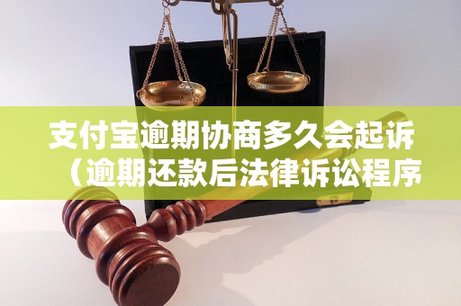 支付宝逾期协商多久会起诉（逾期还款后法律诉讼程序详解）