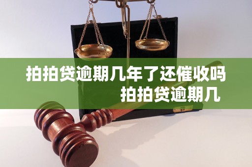 拍拍贷逾期几年了还催收吗                    拍拍贷逾期几年了还催收吗的解决方法