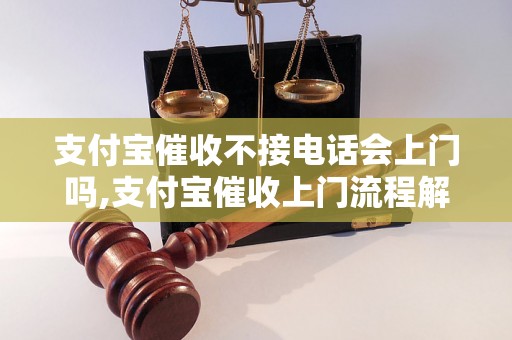 支付宝催收不接电话会上门吗,支付宝催收上门流程解析