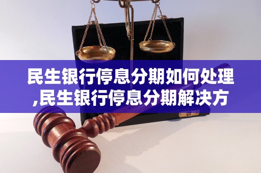 民生银行停息分期如何处理,民生银行停息分期解决方法