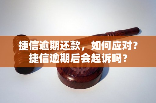 捷信逾期还款，如何应对？捷信逾期后会起诉吗？