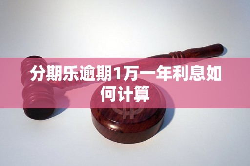 分期乐逾期1万一年利息如何计算