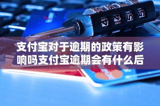 支付宝对于逾期的政策有影响吗支付宝逾期会有什么后果