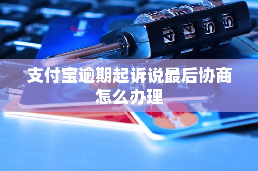 支付宝逾期起诉说最后协商怎么办理