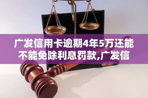 广发信用卡逾期4年5万还能不能免除利息罚款,广发信用卡逾期4年5万怎么处理