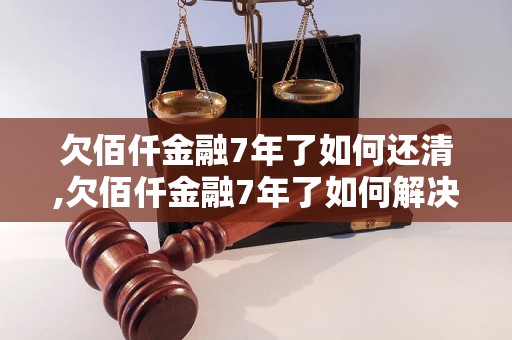 欠佰仟金融7年了如何还清,欠佰仟金融7年了如何解决