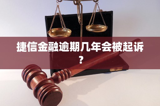 捷信金融逾期几年会被起诉？