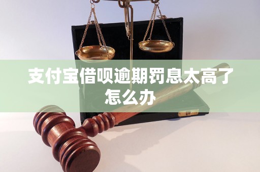 支付宝借呗逾期罚息太高了怎么办