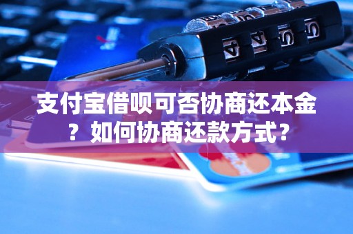 支付宝借呗可否协商还本金？如何协商还款方式？