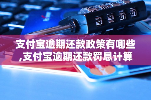 支付宝逾期还款政策有哪些,支付宝逾期还款罚息计算公式