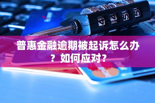 普惠金融逾期被起诉怎么办？如何应对？