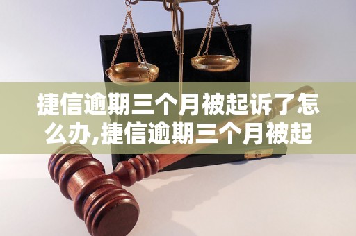 捷信逾期三个月被起诉了怎么办,捷信逾期三个月被起诉了应该如何应对