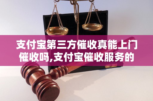 支付宝第三方催收真能上门催收吗,支付宝催收服务的优势和流程