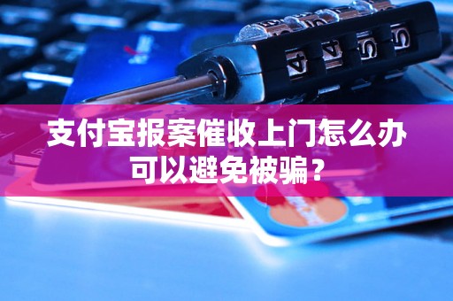 支付宝报案催收上门怎么办可以避免被骗？