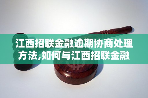 江西招联金融逾期协商处理方法,如何与江西招联金融协商逾期还款