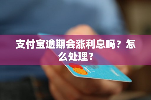 支付宝逾期会涨利息吗？怎么处理？