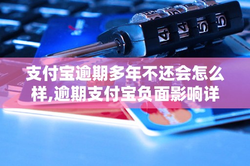 支付宝逾期多年不还会怎么样,逾期支付宝负面影响详解