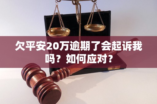 欠平安20万逾期了会起诉我吗？如何应对？