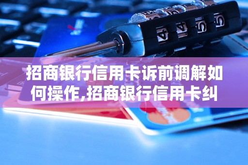 招商银行信用卡诉前调解如何操作,招商银行信用卡纠纷调解流程解析