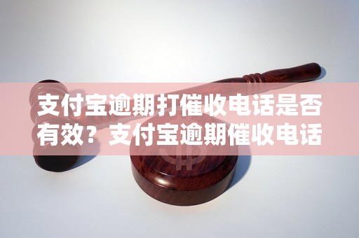 支付宝逾期打催收电话是否有效？支付宝逾期催收电话的效果如何？