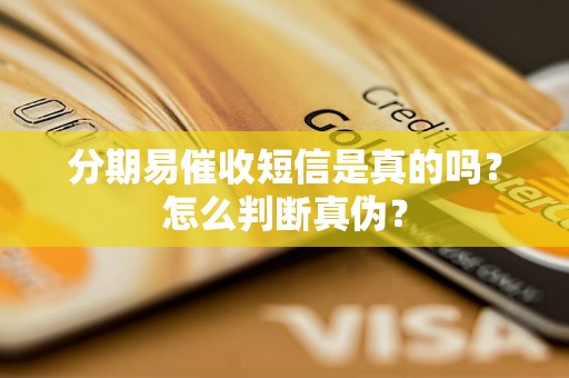 分期易催收短信是真的吗？怎么判断真伪？